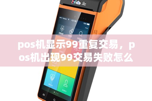 pos机显示99重复交易，pos机出现99交易失败怎么回事
