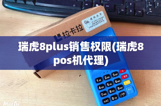 瑞虎8plus销售权限(瑞虎8pos机代理)