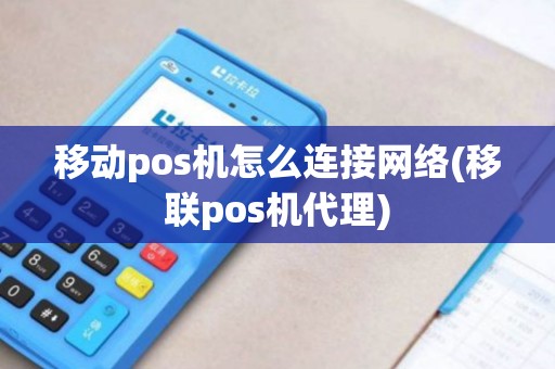 移动pos机怎么连接网络(移联pos机代理)