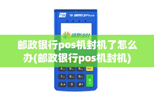 邮政银行pos机封机了怎么办(邮政银行pos机封机)