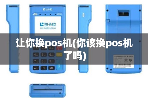 让你换pos机(你该换pos机了吗)