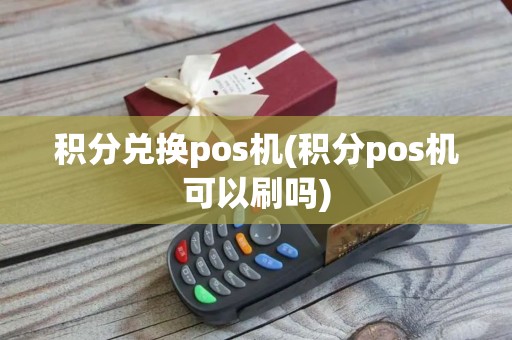 积分兑换pos机(积分pos机可以刷吗)