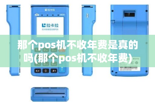 那个pos机不收年费是真的吗(那个pos机不收年费)