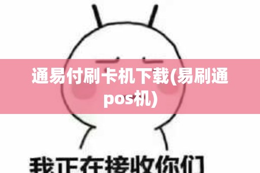 通易付刷卡机下载(易刷通pos机)