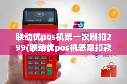 联动优pos机第一次刷扣299(联动优pos机恶意扣款)