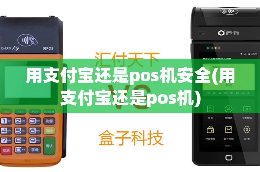 用支付宝还是pos机安全(用支付宝还是pos机)
