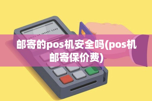 邮寄的pos机安全吗(pos机邮寄保价费)