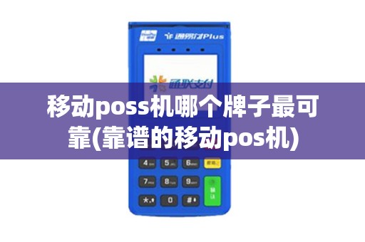 移动poss机哪个牌子最可靠(靠谱的移动pos机)