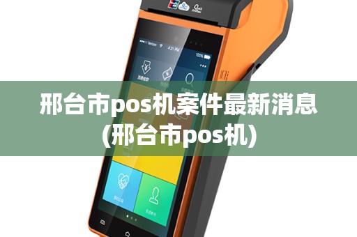 邢台市pos机案件最新消息(邢台市pos机)