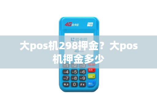 大pos机298押金？大pos机押金多少