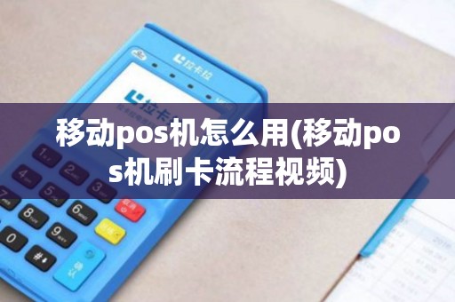 移动pos机怎么用(移动pos机刷卡流程视频)