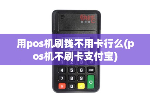 用pos机刷钱不用卡行么(pos机不刷卡支付宝)