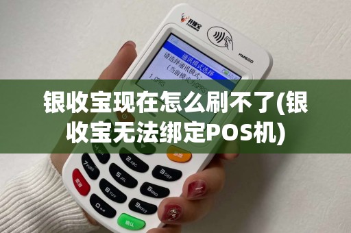 银收宝现在怎么刷不了(银收宝无法绑定POS机)