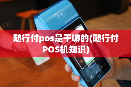 随行付pos是干嘛的(随行付POS机知识)