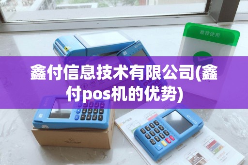 鑫付信息技术有限公司(鑫付pos机的优势)