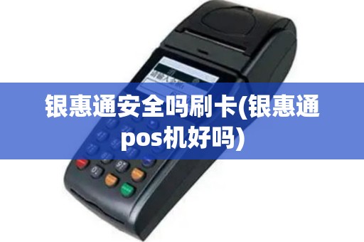 银惠通安全吗刷卡(银惠通pos机好吗)