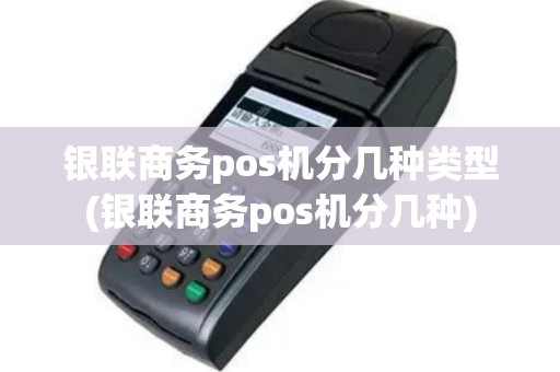 银联商务pos机分几种类型(银联商务pos机分几种)