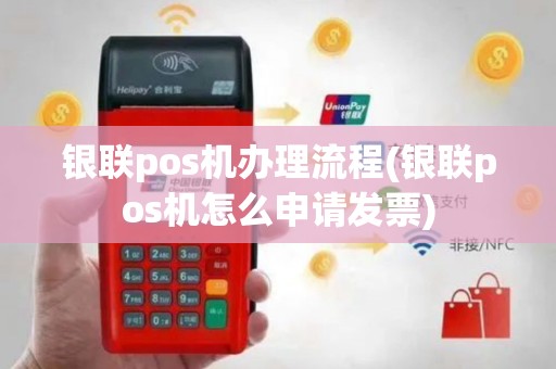 银联pos机办理流程(银联pos机怎么申请发票)