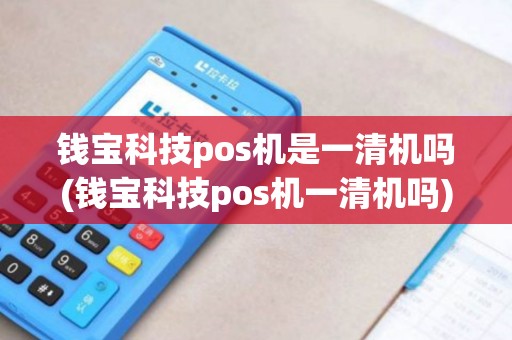 钱宝科技pos机是一清机吗(钱宝科技pos机一清机吗)
