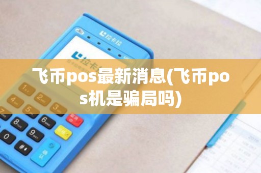 飞币pos最新消息(飞币pos机是骗局吗)