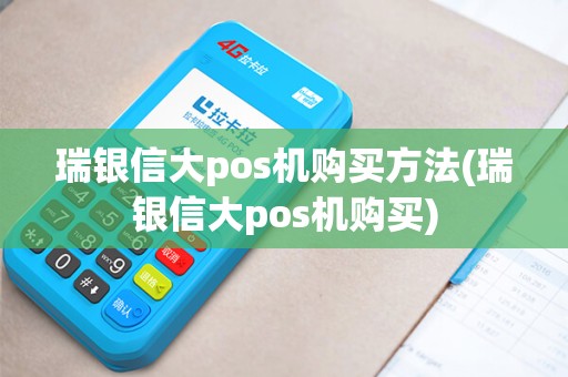 瑞银信大pos机购买方法(瑞银信大pos机购买)