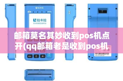 邮箱莫名其妙收到pos机点开(qq邮箱老是收到pos机消息)