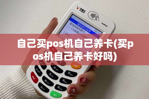 自己买pos机自己养卡(买pos机自己养卡好吗)