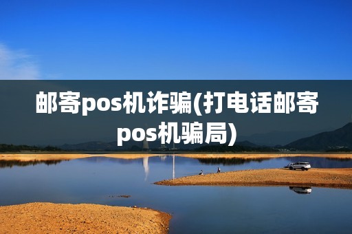 邮寄pos机诈骗(打电话邮寄pos机骗局)