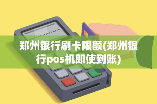 郑州银行刷卡限额(郑州银行pos机即使到账)
