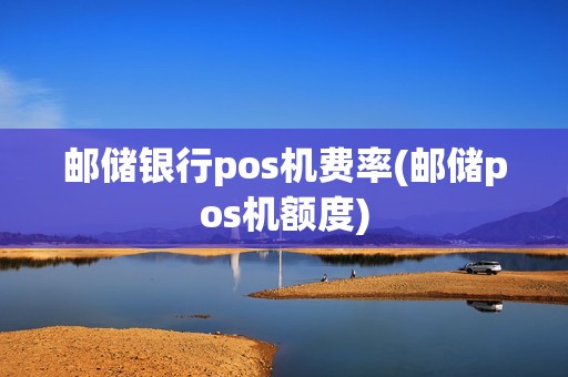邮储银行pos机费率(邮储pos机额度)