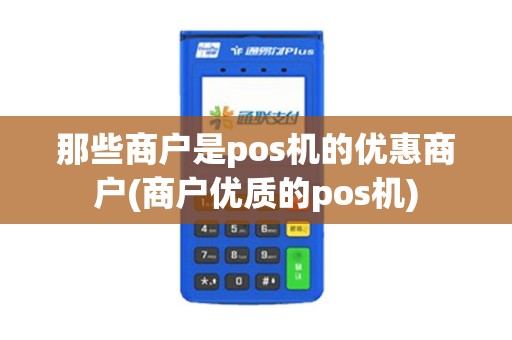 那些商户是pos机的优惠商户(商户优质的pos机)