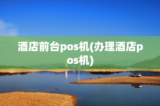 酒店前台pos机(办理酒店pos机)