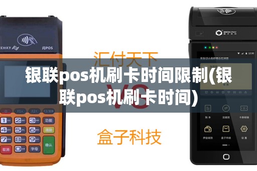 银联pos机刷卡时间限制(银联pos机刷卡时间)