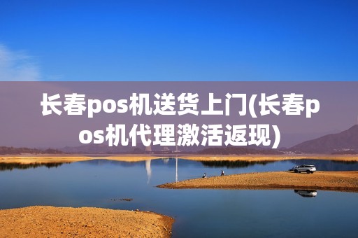 长春pos机送货上门(长春pos机代理激活返现)