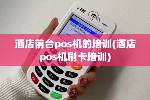 酒店前台pos机的培训(酒店pos机刷卡培训)