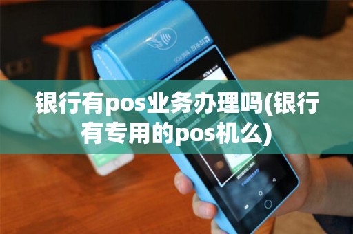 银行有pos业务办理吗(银行有专用的pos机么)