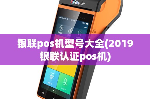 银联pos机型号大全(2019银联认证pos机)