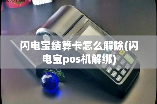 闪电宝结算卡怎么解除(闪电宝pos机解绑)