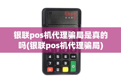 银联pos机代理骗局是真的吗(银联pos机代理骗局)