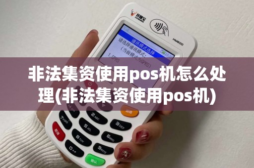 非法集资使用pos机怎么处理(非法集资使用pos机)