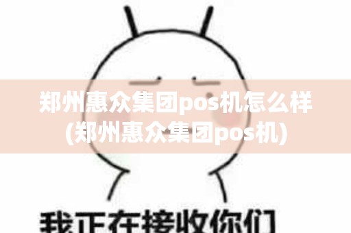 郑州惠众集团pos机怎么样(郑州惠众集团pos机)