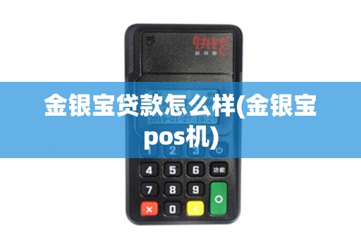 金银宝贷款怎么样(金银宝pos机)