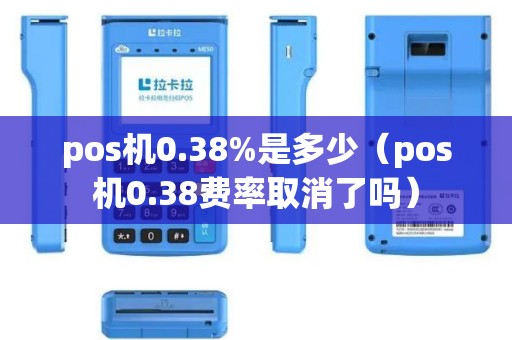 pos机0.38%是多少（pos机0.38费率取消了吗）