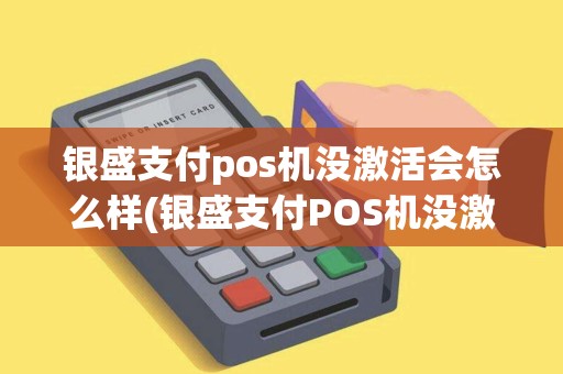 银盛支付pos机没激活会怎么样(银盛支付POS机没激活)