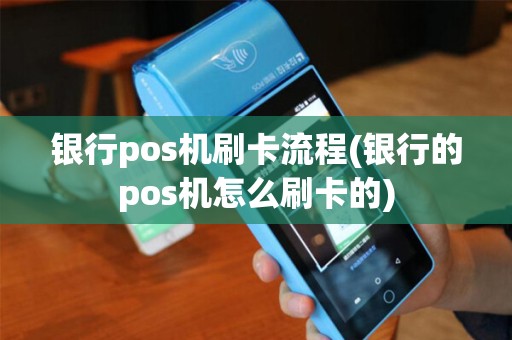 银行pos机刷卡流程(银行的pos机怎么刷卡的)