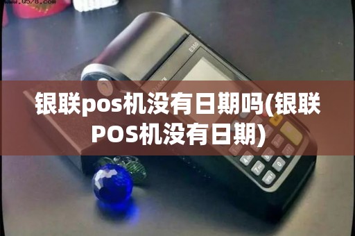 银联pos机没有日期吗(银联POS机没有日期)
