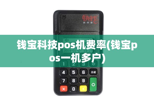 钱宝科技pos机费率(钱宝pos一机多户)