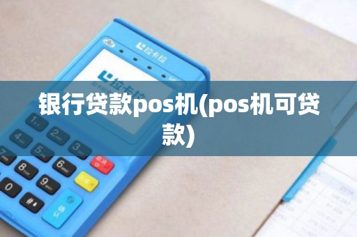 银行贷款pos机(pos机可贷款)
