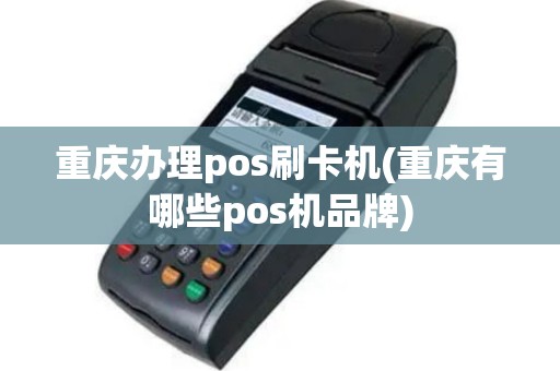 重庆办理pos刷卡机(重庆有哪些pos机品牌)