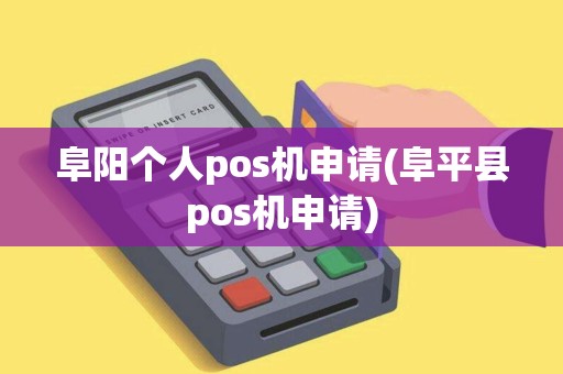阜阳个人pos机申请(阜平县pos机申请)